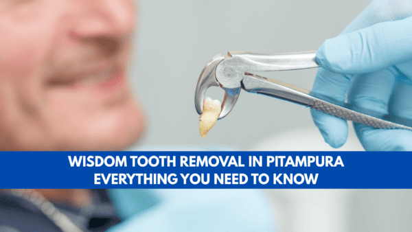 Wisdom Tooth Removal in Pitampura – Everything You Need to Know