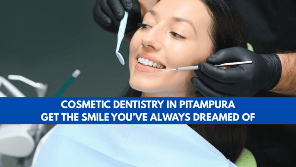Cosmetic Dentistry in Pitampura – Get the Smile You’ve Always Dreamed Of