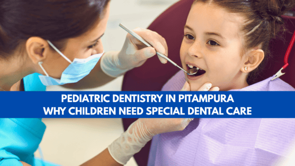 Pediatric Dentist in Pitampura – Why Children Need Special Dental Care